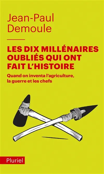 Les dix millénaires oubliés qui ont fait l'histoire : quand on inventa l'agriculture, la guerre et les chefs