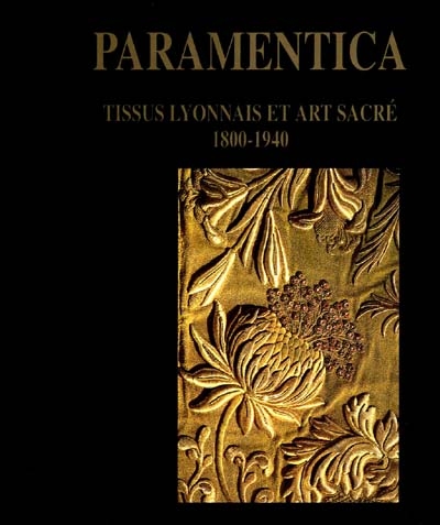 Paramentica : tissus lyonnais et art sacré, 1800-1940