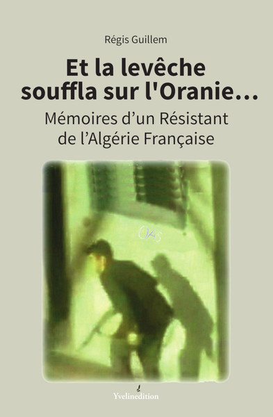 Et la levêche souffla sur l'Oranie... : mémoires d'un résistant de l'Algérie française