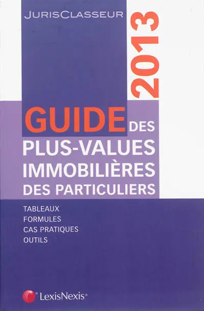 Guide des plus-values immobilières des particuliers 2013 : tableaux, formules, cas pratiques, outils