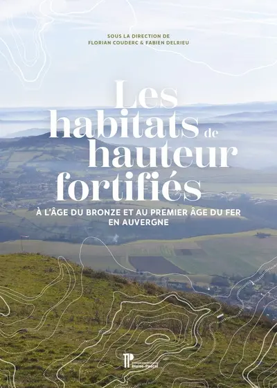 Les habitats de hauteur fortifiés : à l'âge du bronze et au premier âge du fer en Auvergne