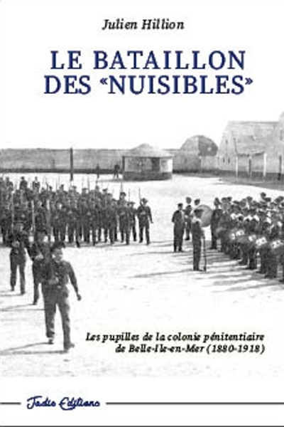 Le bataillon des nuisibles : les pupilles de la colonie pénitentiaire de Belle-Ile-en-Mer (1880-1918)