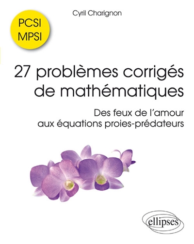 27 problèmes corrigés de mathématiques PCSI-MPSI : des feux de l'amour aux équations proies-prédateurs
