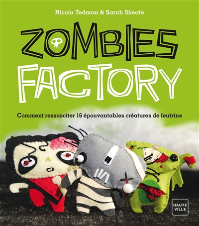 Zombie factory : comment ressusciter 16 épouvantables créatures de feutrine