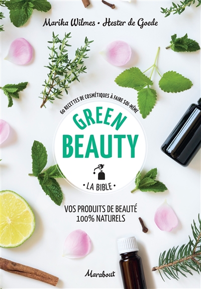 Green beauty, la bible : vos produits de beauté 100 % naturels : 60 recettes de cosmétiques à faire soi-même