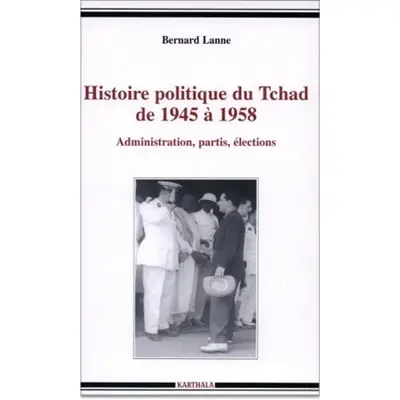 Histoire politique du Tchad de 1945 à 1958 : administration, partis, élections