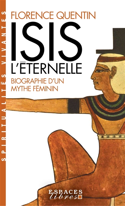 Isis l'éternelle : biographie d'un mythe féminin - Florence Quentin
