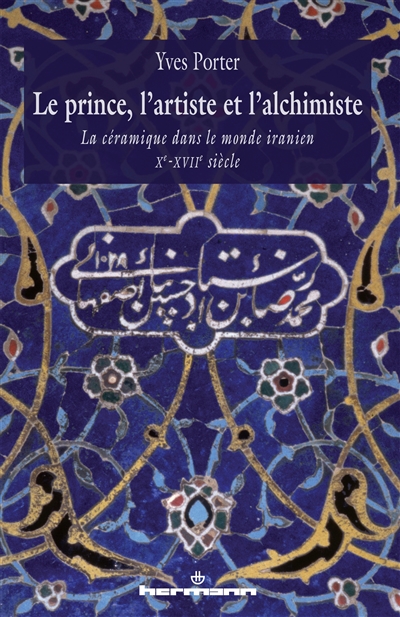 Le prince, l'artiste et l'alchimiste : la céramique dans le monde iranien : Xe-XVIIe siècles