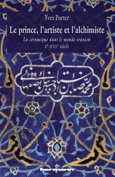 Le prince, l'artiste et l'alchimiste : la céramique dans le monde iranien : Xe-XVIIe siècles