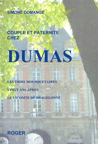 Couple et paternité chez Dumas : Les trois mousquetaires, Vingt ans après, Le vicomte de Bragelonne