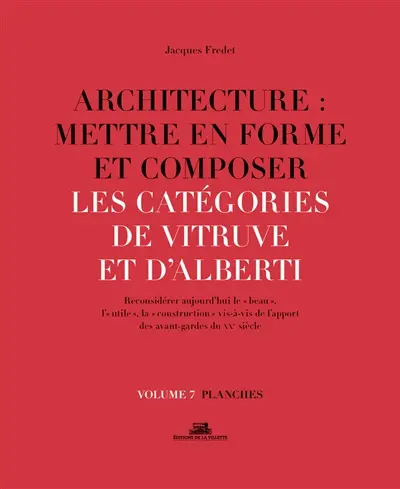 Architecture : mettre en forme et composer. Vol. 7. Les catégories de Vitruve et d'Alberti : reconsidérer aujourd'hui le beau, l'utile, la construction vis-à-vis de l'apport des avant-gardes du XXe siècle : planches