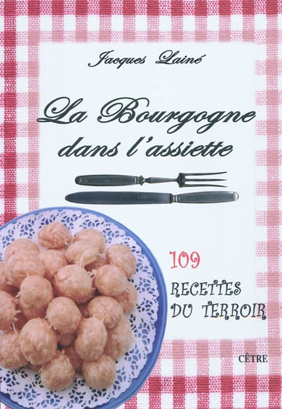 La Bourgogne dans l'assiette : 109 recettes du terroir