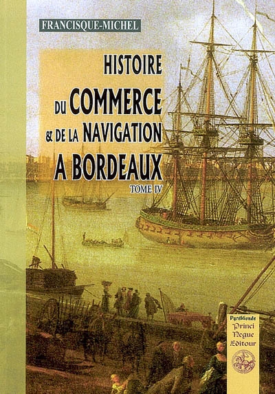 Histoire du commerce et de la navigation à Bordeaux : principalement sous l'administration anglaise. Vol. 4