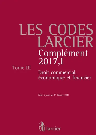 Les codes Larcier. Vol. 3. Droit commercial, économique et financier : complément 2017