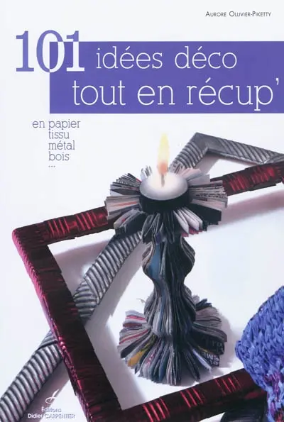101 idées déco tout en récup : en papier, tissu, métal, bois...