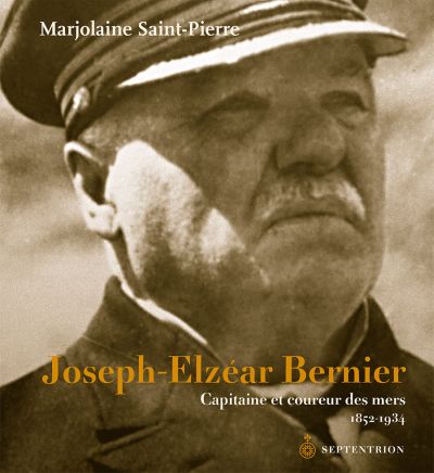 Joseph-Elzéar Bernier : capitaine et coureur des mers, 1852-1934