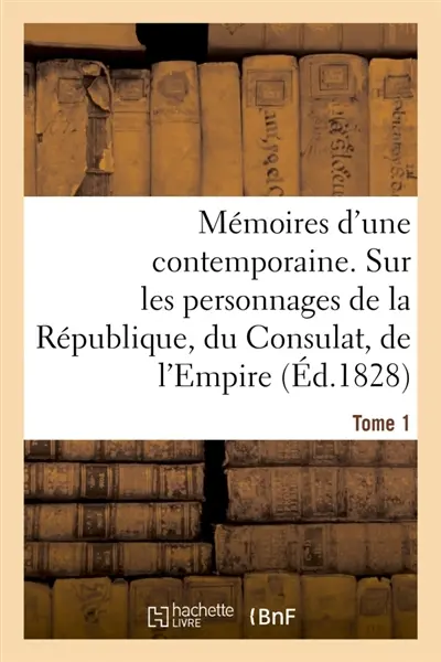 Mémoires d'une contemporaine. Tome 1 : Souvenirs d'une femme sur les principaux personnages de la République, du Consulat, de l'Empire