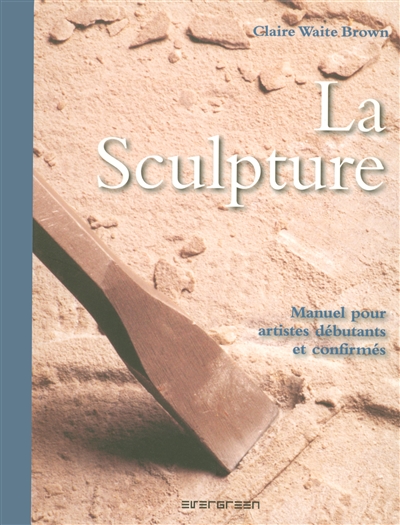 La sculpture : manuel pour artistes débutants et confirmés
