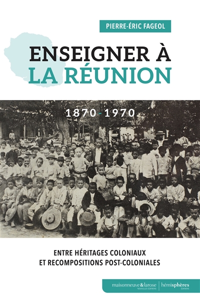 Enseigner à La Réunion : 1870-1970 : entre héritages coloniaux et recompositions post-coloniales