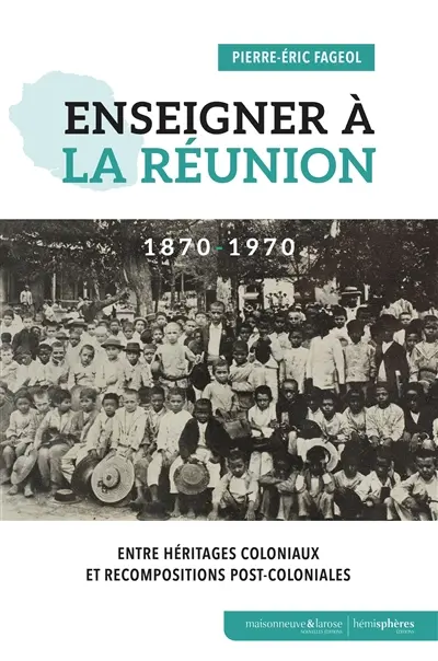 Enseigner à La Réunion : 1870-1970 : entre héritages coloniaux et recompositions post-coloniales
