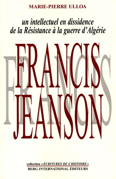 Francis Jeanson : un intellectuel en dissidence : de la Résistance à la guerre d'Algérie