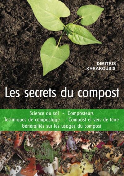 Les secrets du compost : guide pratique : science du sol, composteurs, techniques de compostage, compost et vers de terre, généralités sur les usages du compost