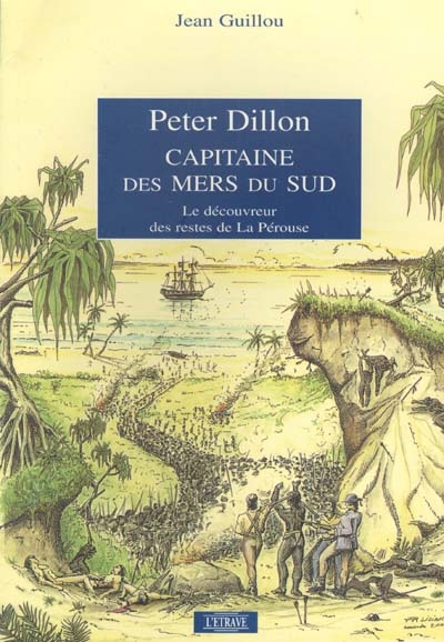 Peter Dillon, capitaine des mers du Sud : le découvreur des restes de l'expédition La Pérouse