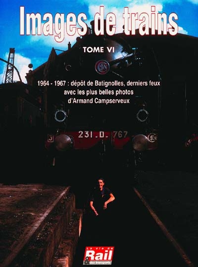Images de trains. Vol. 6. 1964-1967, dépot de Batignolles, derniers feux avec les plus belles photos d'Armand Campserveux