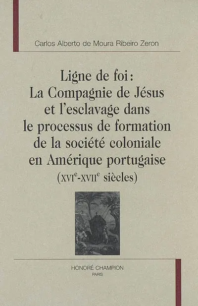 Ligne de foi : la Compagnie de Jésus et l'esclavage dans le processus de formation de la société coloniale en Amérique portugaise, XVIe-XVIIe siècles