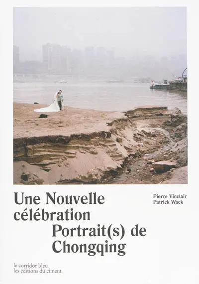 Une nouvelle célébration : portrait(s) de Chongqing. A new celebration : portrait(s) of Chongqing