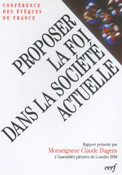 Proposer la foi dans la société actuelle. Vol. 1. Rapport présenté par Mgr Claude Dagens à l'Assemblée plénière de Lourdes, 1994
