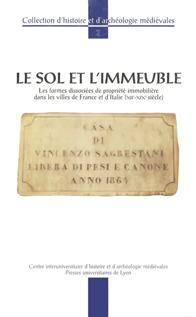 Le sol et l'immeuble : les formes dissociées de propriété immobilière dans les villes de France et d'Italie (XIIe-XIXe siècle) : actes de la table ronde, Lyon, 14-15 mai 1993