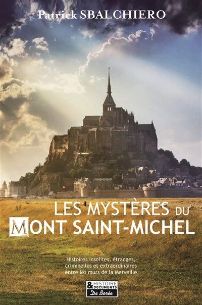 Les mystères du Mont-Saint-Michel : histoires insolites, étranges, criminelles et extraordinaires entre les murs de la Merveille