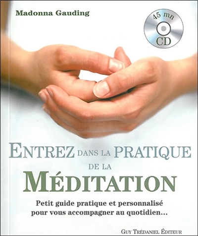 Entrez dans la pratique de la méditation : petit guide pratique et personnalisé pour vous accompagner au quotidien...