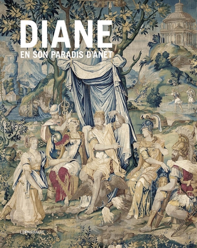 Diane en son paradis d'Anet : tapisseries et vitraux de l'histoire de Diane du château d'Anet, programmes et dessins