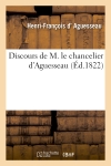 Discours de M. le chancelier d'Aguesseau. Nouvelle édition, augmentée de ses instructions à son fils