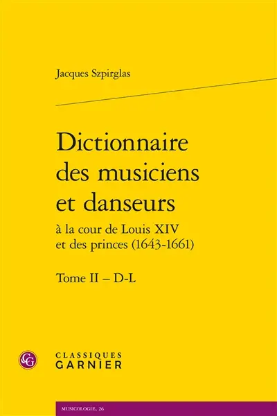 Dictionnaire des musiciens et danseurs à la cour de Louis XIV et des princes (1643-1661). Vol. 2. D-L
