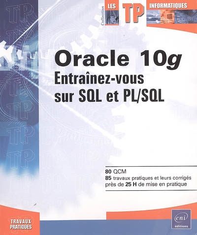 Oracle 10g : entraînez-vous sur SQL et PL-SQL : 80 QCM, 85 travaux pratiques et leurs corrigés, près de 25 h de mise en pratique