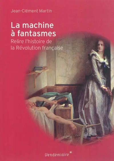 La machine à fantasmes : relire l'histoire de la Révolution française
