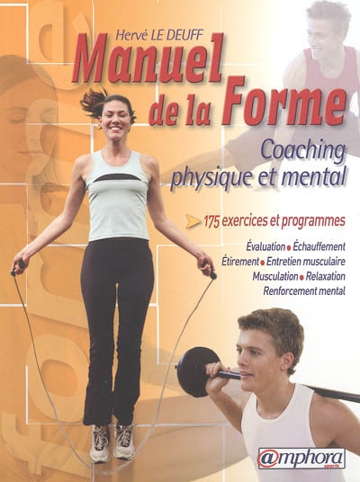 Le manuel de la forme : coaching physique et mental : forme et vitalité, la performance au quotidien : 175 exercices et programmes