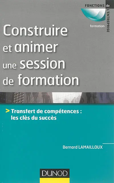 Construire et animer une session de formation : transfert de compétences : les clés du succès