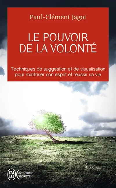 Le pouvoir de la volonté : sur soi-même, les autres et sur le destin : techniques de suggestion et de visualisation pour maîtriser son esprit et réussir sa vie