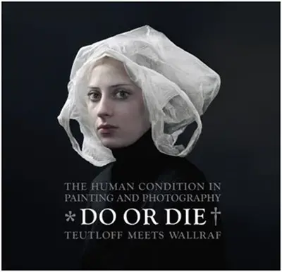 Do or Die : The Human Condition in Painting and Photography, Teutloff meets Wallraf
