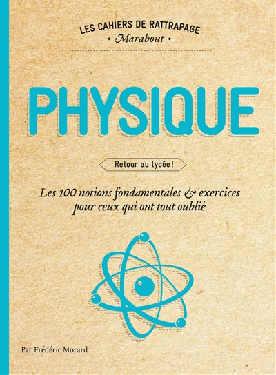 Physique : retour au lycée : les 100 notions fondamentales & exercices pour ceux qui ont tout oublié