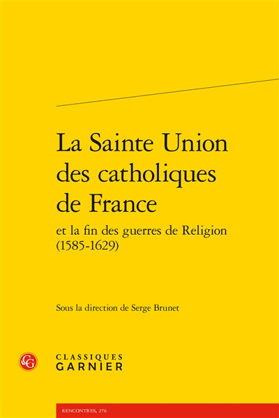 La Sainte Union des catholiques de France et la fin des guerres de Religion (1585-1629)
