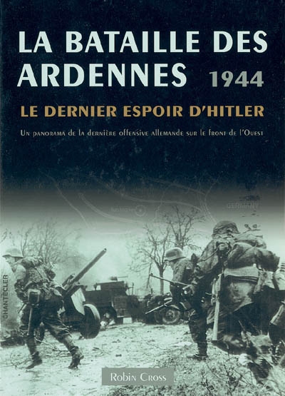 La bataille des Ardennes, 1944 : le dernier espoir d'Hitler : un panorama de la dernière offensive allemande sur le front de l'Ouest