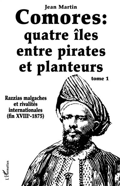 Les Comores: quatre iles entre pirates et planteurs : tome 1 : razzias malgaches et rivalités internationales (fin 18e-1875)
