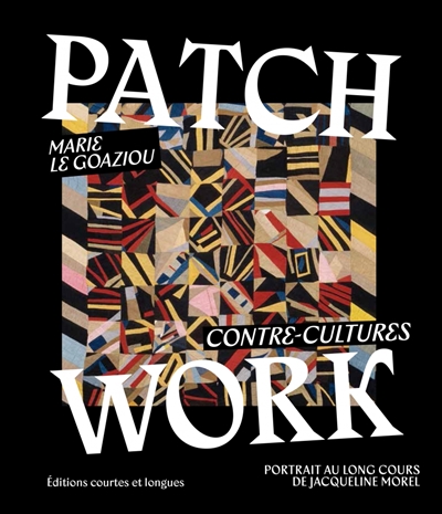 Patchwork : contre-cultures : portrait au long cours de Jacqueline Morel