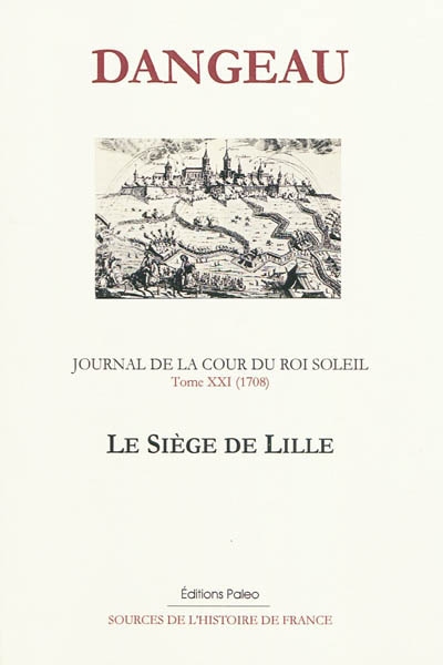Journal de la cour du Roi-Soleil. Vol. 21. Le siège de Lille (1708)