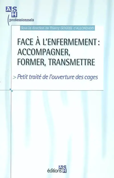 Face à l'enfermement : accompagner, former, transmettre : petit traité de l'ouverture des cages